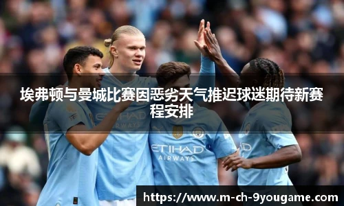 埃弗顿与曼城比赛因恶劣天气推迟球迷期待新赛程安排