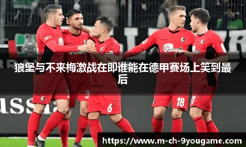 狼堡与不来梅激战在即谁能在德甲赛场上笑到最后
