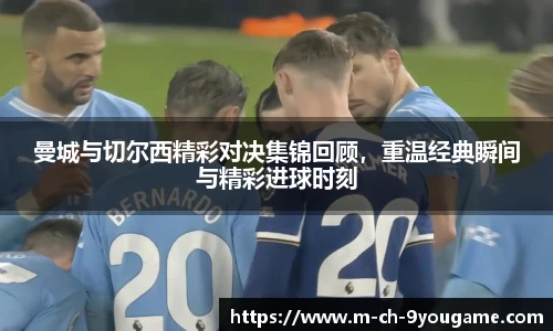 曼城与切尔西精彩对决集锦回顾，重温经典瞬间与精彩进球时刻