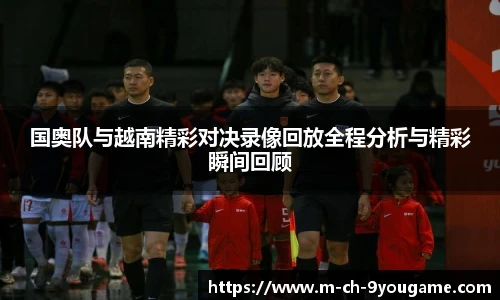 国奥队与越南精彩对决录像回放全程分析与精彩瞬间回顾