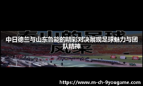 中日德兰与山东鲁能的精彩对决展现足球魅力与团队精神