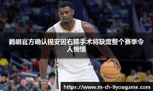 鹈鹕官方确认锡安因右膝手术将缺席整个赛季令人惋惜