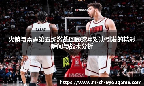 火箭与雷霆第五场激战回顾球星对决引发的精彩瞬间与战术分析
