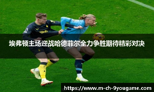 埃弗顿主场迎战哈德菲尔全力争胜期待精彩对决