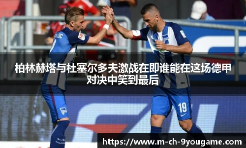 柏林赫塔与杜塞尔多夫激战在即谁能在这场德甲对决中笑到最后