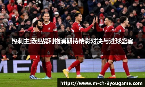 热刺主场迎战利物浦期待精彩对决与进球盛宴