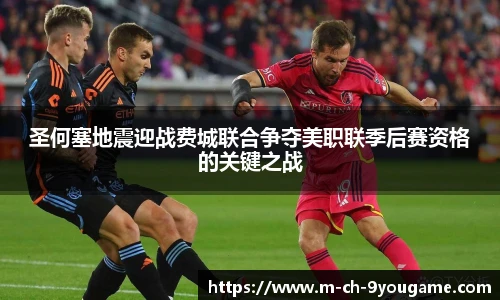 圣何塞地震迎战费城联合争夺美职联季后赛资格的关键之战