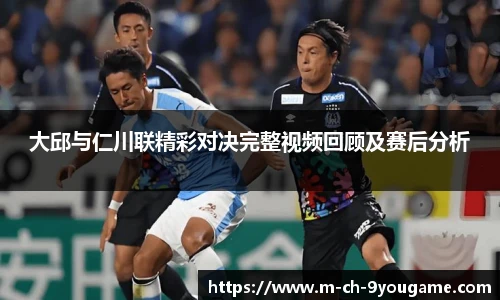 大邱与仁川联精彩对决完整视频回顾及赛后分析