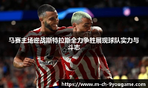 马赛主场迎战斯特拉斯全力争胜展现球队实力与斗志