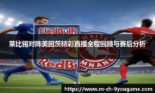 莱比锡对阵美因茨精彩直播全程回顾与赛后分析