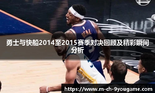勇士与快船2014至2015赛季对决回顾及精彩瞬间分析