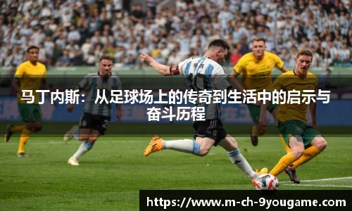 马丁内斯:从足球场上的传奇到生活中的启示与奋斗历程